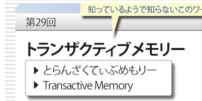 第29回　知っているようで知らないこのワード　「トランザクティブメモリー」　とらざくてぃぶめもりー　Transactive Memory