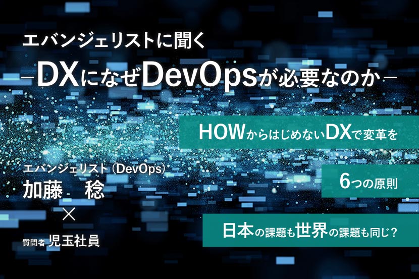 DevOpsエバンジェリストに聞くーDXになぜDevOpsが必要なのかー エバンジェリスト（DevOps）加藤　稔 × 質問者 児玉社員