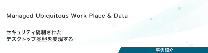 プロジェクト事例：Managed Ubiquitous Work Place & Data