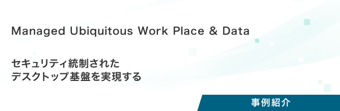 プロジェクト事例：Managed Ubiquitous Work Place & Data