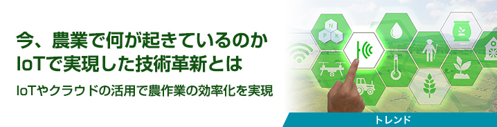 今、農業で何が起きているのか IoTで実現した技術革新とは