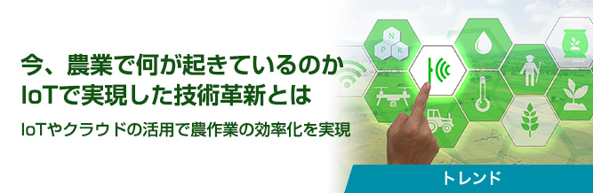 今、農業で何が起きているのか IoTで実現した技術革新とは