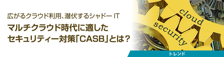 マルチクラウド時代に適したセキュリティー対策「CASB」とは？