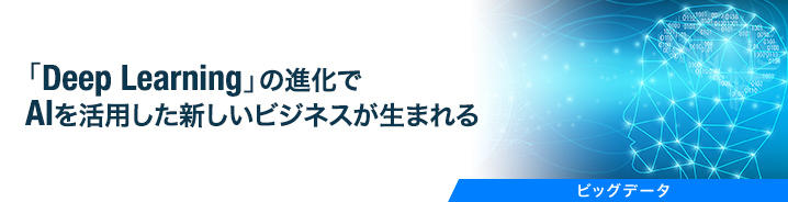 「Deep Learning」の進化でAIを活用した新しいビジネスが生まれる