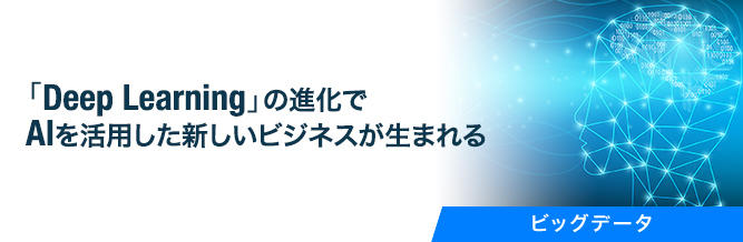 「Deep Learning」の進化でAIを活用した新しいビジネスが生まれる