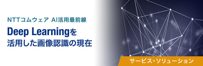 NTTコムウェア AI活用最前線~Deep Learningを活用した画像認識の現在