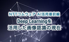 NTTコムウェア AI活用最前線～Deep Learningを活用した画像認識の現在 既知のデータを学習し「未知のデータ」を解析する