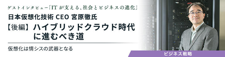 ゲストインタビュー ～ITが支える、社会とビジネスの進化～：日本仮想化技術 CEO 宮原徹氏