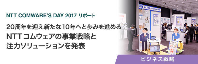 Nttコムウェア Comware Plus Ntt Comware S Day 2017 リポート 20周年を迎え新たな10年へと歩みを進める Nttコムウェアの事業戦略と注力ソリューションを発表