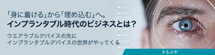 「身に着ける」から「埋め込む」へ。インプランタブル時代のビジネスとは？ 