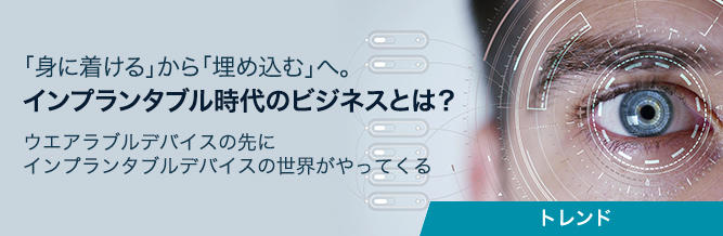 「身に着ける」から「埋め込む」へ。インプランタブル時代のビジネスとは？ 