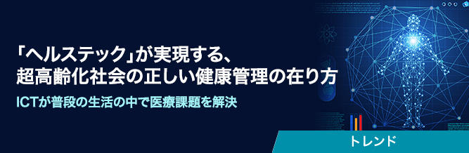 「ヘルステック」が実現する、超高齢化社会の正しい健康管理の在り方 