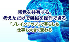 感覚を共有する、考えただけで機械を操作できる 「ブレインチップ」で暮らしも仕事も大きく変わる