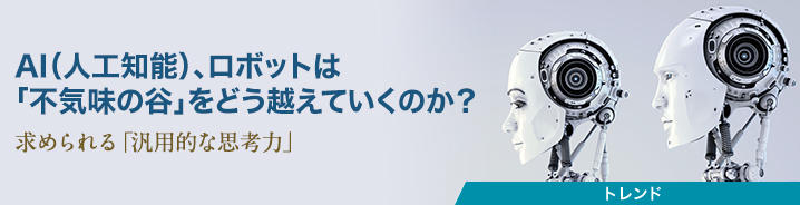 AI（人工知能）、ロボットは「不気味の谷」をどう越えていくのか？ 