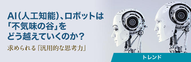 AI（人工知能）、ロボットは「不気味の谷」をどう越えていくのか？ 