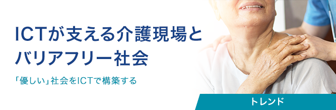 ICTが支える介護現場とバリアフリー社会 