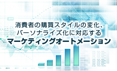 消費者の購買スタイルの変化、パーソナライズ化に対応するマーケティングオートメーションマーケティングオートメーションの動向と導入効果を高めるポイントについて解説