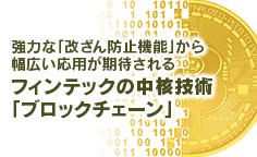 強力な「改ざん防止機能」から幅広い応用が期待されるフィンテックの中核技術「ブロックチェーン」仮想通貨だけではなく、重要な情報の管理などにも応用の動き