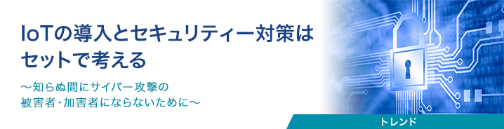 IoTの導入とセキュリティー対策はセットで考える 