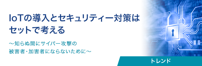 IoTの導入とセキュリティー対策はセットで考える 