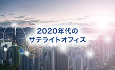 2020年代のサテライトオフィス ～働き方改革を後押しする、新しいオフィス活用法～