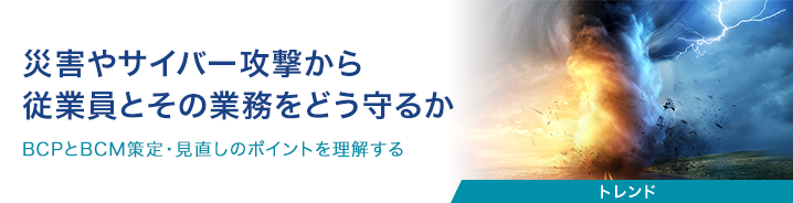 災害やサイバー攻撃から従業員とその業務をどう守るか 