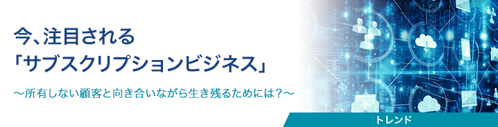 今、注目される「サブスクリプションビジネス」