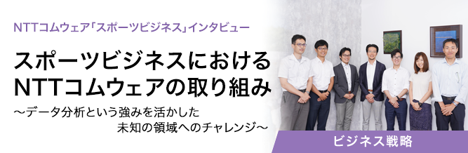NTTコムウェア「スポーツビジネス」インタビュー　スポーツビジネスにおけるNTTコムウェアの取り組み