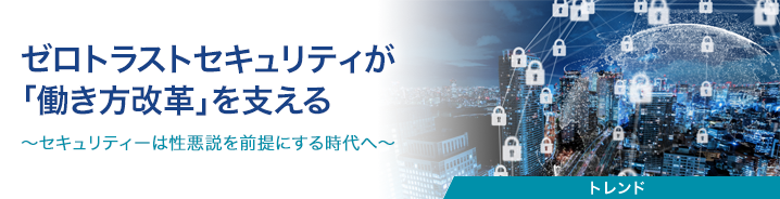 ゼロトラストセキュリティが「働き方改革」を支える 