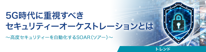 5G時代に重視すべきセキュリティーオーケストレーションとは