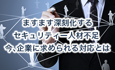 ますます深刻化するセキュリティー人材不足 今、企業に求められる対応とは制度やプログラムの活用で計画的な人材確保の推進を