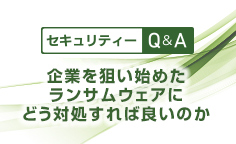 セキュリティーQ&A企業を狙い始めたランサムウェアにどう対処すれば良いのか