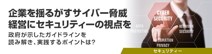 企業を揺るがすサイバー脅威　経営にセキュリティーの視点を