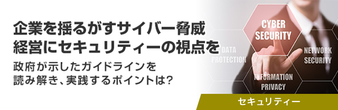 企業を揺るがすサイバー脅威　経営にセキュリティーの視点を