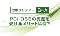 セキュリティーQ&APCI DSSの認定を受けるメリットは何？