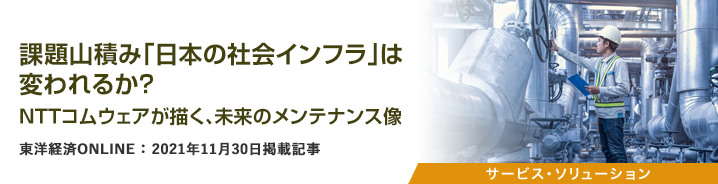課題山積み「日本の社会インフラ」は変われるか?NTTコムウェアが描く、未来のメンテナンス像