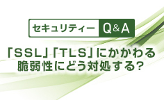 セキュリティーQ&A「SSL」「TLS」にかかわる脆弱性にどう対処する？