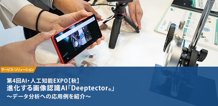 第4回AI・人工知能EXPO【秋】 進化する画像認識AI「Deeptector®」 ～データ分析への応用例を紹介～