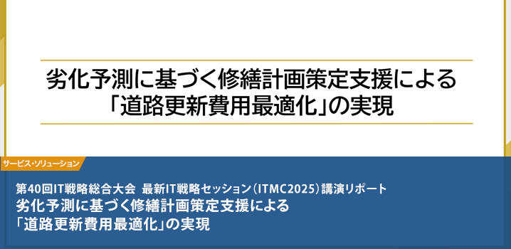 劣化予測に基づく修繕計画策定支援による「道路更新費用最適化」の実現 第40回IT戦略総合大会　最新IT戦略セッション（ITMC2025）講演リポート