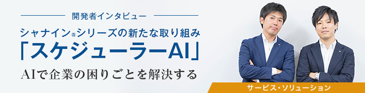 開発者インタビュー：シャナイン®シリーズの新たな取り組み「スケジューラーAI」