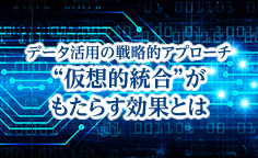 データ活用の戦略的アプローチ 仮想的統合 がもたらす効果とは