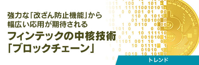 強力な「改ざん防止機能」から幅広い応用が期待されるフィンテックの中核技術「ブロックチェーン」