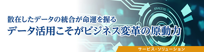 散在したデータの統合が命運を握る　データ活用こそがビジネス変革の原動力