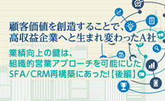 SFA新時代：事例に学ぶ 顧客価値を創造することで、高収益企業へと生まれ変わったA社（後編）