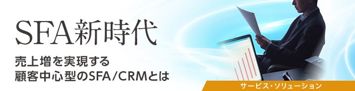 SFA新時代：顧客中心型の営業アプローチを支えるSFA/CRMの新たな可能性