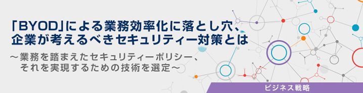 「BYOD」による業務効率化に落とし穴、企業が考えるべきセキュリティー対策とは