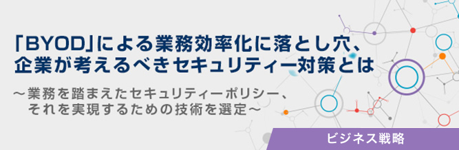「BYOD」による業務効率化に落とし穴、企業が考えるべきセキュリティー対策とは
