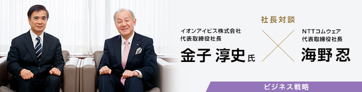 Nttコムウェア Comware Plus 社長対談イオンアイビス株式会社 代表取締役社長 金子 淳史氏