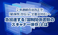 急加速する「国税関係書類のスキャナー保存」とは文書保存についての経緯を振り返りながら、「e-文書法対応」のメリット、導入への注意点を検証