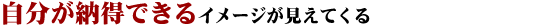 自分が納得できるイメージが見えてくる